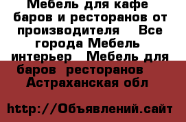 Мебель для кафе, баров и ресторанов от производителя. - Все города Мебель, интерьер » Мебель для баров, ресторанов   . Астраханская обл.